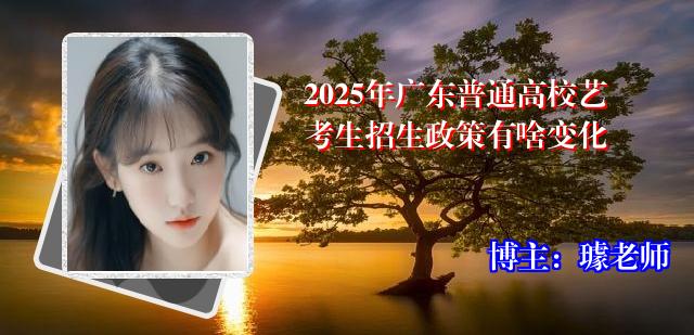 2025年广东普通高校艺考生招生政策有啥变化