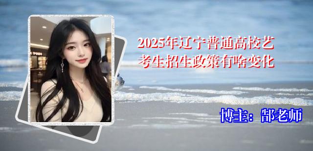 2025年辽宁普通高校艺考生招生政策有啥变化