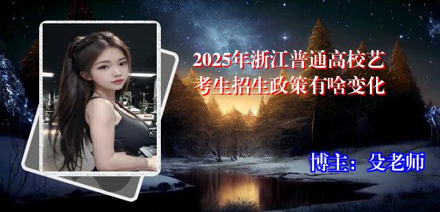2025年浙江普通高校艺考生招生政策有啥变化
