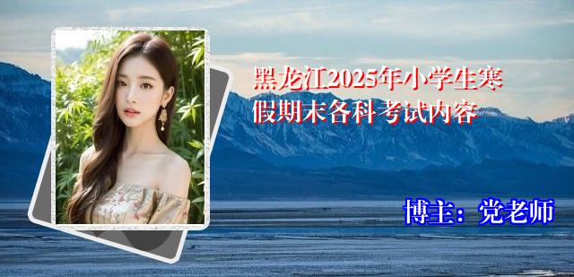 黑龙江2025年小学生寒假期末各科考试内容