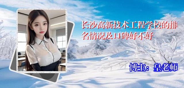 长沙高新技术工程学校的排名情况及口碑好不好