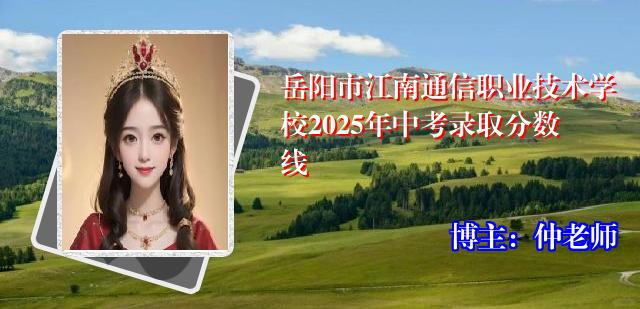 岳阳市江南通信职业技术学校2025年中考录取分数线