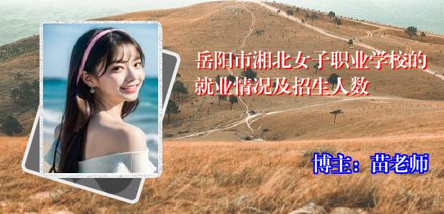 岳阳市湘北女子职业学校的就业情况及招生人数