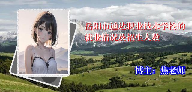 岳阳市通达职业技术学校的就业情况及招生人数