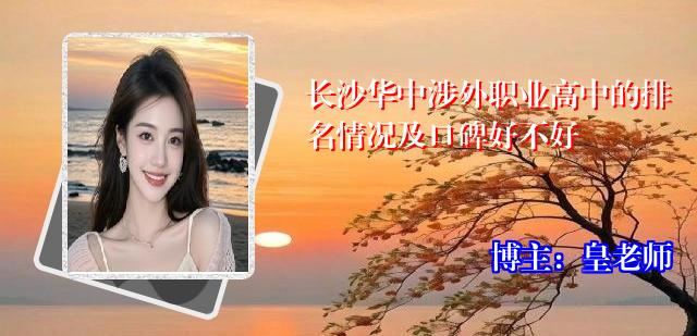 长沙华中涉外职业高中的排名情况及口碑好不好