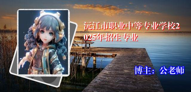 沅江市职业中等专业学校2025年招生专业