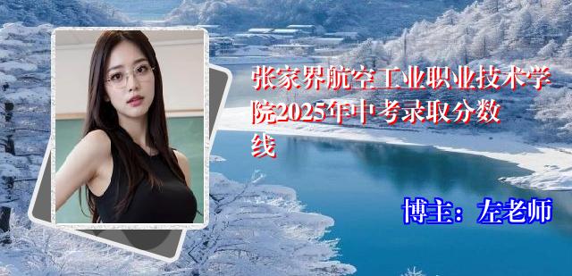 张家界航空工业职业技术学院2025年中考录取分数线