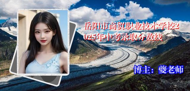 岳阳市商贸职业技术学校2025年中考录取分数线
