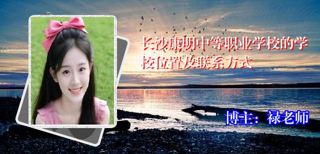 长沙康明中等职业学校的学校位置及联系方式