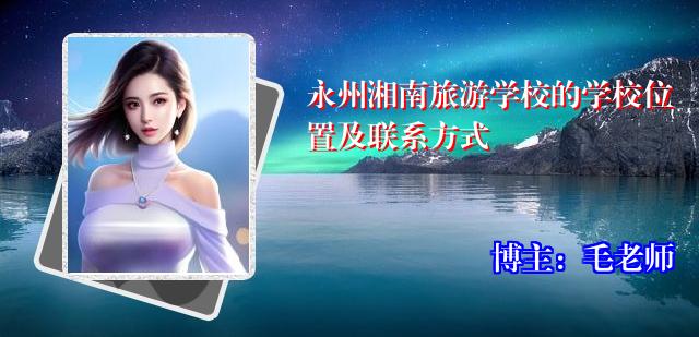 永州湘南旅游学校的学校位置及联系方式