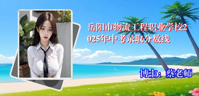 岳阳市物流工程职业学校2025年中考录取分数线