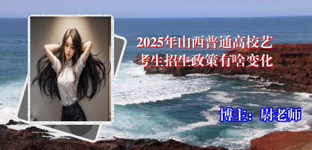 2025年山西普通高校艺考生招生政策有啥变化