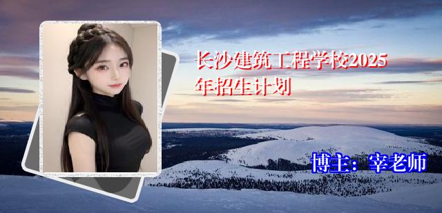 长沙建筑工程学校2025年招生计划